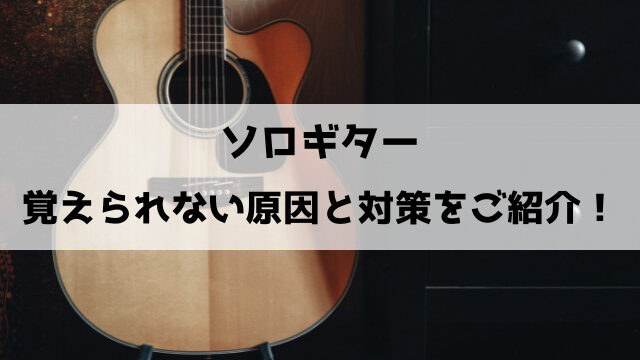 ソロギター覚えられない原因と対策をご紹介！